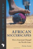 African Soccerscapes How a Continent Changed the World&#39;s Game