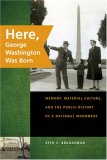 Here, George Washington Was Born Memory, Material Culture, and the Public History of a National Monument cover art
