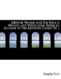 Admiral Vernon and the Navy a Memoir and Vindication Being an Account of the Admirals Career at S 2009 9781113610782 Front Cover