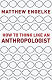 How to Think Like an Anthropologist  9780691178783 Front Cover