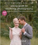 Design Aglow Posing Guide for Wedding Photography 100 Modern Ideas for Photographing Engagements, Brides, Wedding Couples, and Wedding Parties 2013 9780385344784 Front Cover