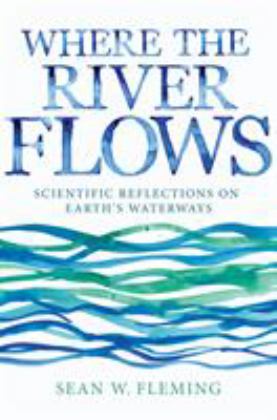 Where the River Flows Scientific Reflections on Earth's Waterways  9780691168784 Front Cover