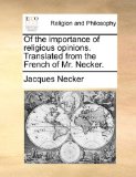 Of the Importance of Religious Opinions Translated from the French of Mr Necker 2010 9781140784784 Front Cover