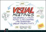 Visual Meetings How Graphics, Sticky Notes &amp; Idea Mapping Can Transform Group Productivity cover art