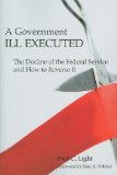 Government Ill Executed The Decline of the Federal Service and How to Reverse It cover art