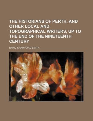 Historians of Perth, and Other Local and Topographical Writers, up to the End of the Nineteenth Century 2009 9781150130786 Front Cover