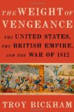 Weight of Vengeance The United States, the British Empire, and the War Of 1812