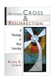 Between Cross and Resurrection A Theology of Holy Saturday