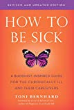 How to Be Sick (Second Edition) A Buddhist-Inspired Guide for the Chronically Ill and Their Caregivers  9781614294788 Front Cover