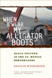 When I Wear My Alligator Boots Narco-Culture in the U. S. Mexico Borderlands cover art