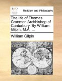 Life of Thomas Cranmer, Archbishop of Canterbury by William Gilpin, M A 2010 9781140718789 Front Cover