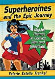 Superheroines and the Epic Journey Mythic Themes in Comics, Film and Television  9781476668789 Front Cover