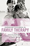 Engaging Children in Family Therapy Creative Approaches to Integrating Theory and Research in Clinical Practice  9781138872790 Front Cover