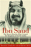 Ibn Saud The Desert Warrior Who Created the Kingdom of Saudi Arabia 2012 9781616085797 Front Cover