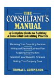 Consultant&#39;s Manual A Complete Guide to Building a Successful Consulting Practice