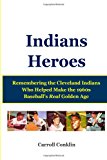 Indians Heroes Remembering the Cleveland Indians Who Helped Make the 1960s Baseball's Real Golden Age 2013 9781483951799 Front Cover
