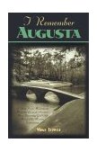 I Remember Augusta A Stroll down Memory and Magnolia Lane of America's Most: Fascinating Golf Club, Home of the Master's Tournament 2000 9781581820799 Front Cover