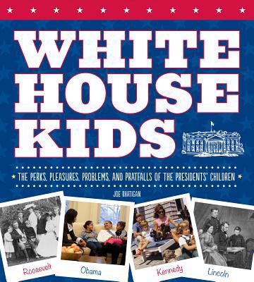 White House Kids The Perks, Pleasures, Problems, and Pratfalls of the Presidents' Children 2012 9781936140800 Front Cover