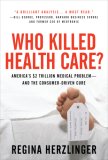 Who Killed HealthCare?: America&#39;s $2 Trillion Medical Problem - and the Consumer-Driven Cure America&#39;s $1. 5 Trillion Dollar Medical Problem--And the Consumer-Driven Cure