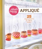 Stash Happy: Applique 25 Fresh Projects for Fabric Lovers 2012 9781454702801 Front Cover