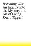 Becoming Wise An Inquiry into the Mystery and Art of Living  9781594206801 Front Cover