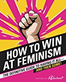 How to Win at Feminism The Definitive Guide to Having It All--And Then Some!  9780062439802 Front Cover