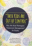 These Kids Are Out of Control Why We Must Reimagine Classroom Management for Equity  9781483374802 Front Cover