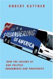 Squandering of America How the Failure of Our Politics Undermines Our Prosperity 2007 9781400040803 Front Cover