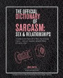 Official Dictionary of Sarcasm: Sex and Relationships A Lexicon for Those of Us Who Are Getting Some... and Are Smarter about It Than Everyone Else* 2013 9781402797804 Front Cover