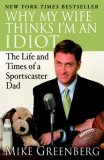 Why My Wife Thinks I'm an Idiot The Life and Times of a Sportscaster Dad 2007 9780812974805 Front Cover