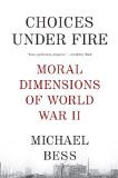 Choices under Fire Moral Dimensions of World War II
