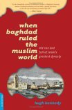 When Baghdad Ruled the Muslim World The Rise and Fall of Islam's Greatest Dynasty cover art