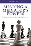 Sharing a Mediator's Powers Effective Advocacy in Settlement  9781627222808 Front Cover