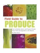 Field Guide to Produce How to Identify, Select, and Prepare Virtually Every Fruit and Vegetable at the Market 2004 9781931686808 Front Cover