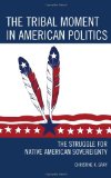Tribal Moment in American Politics The Struggle for Native American Sovereignty 2013 9780759123809 Front Cover