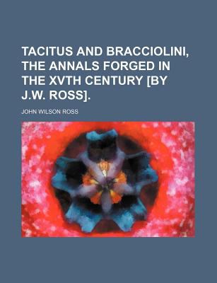Tacitus and Bracciolini, the Annals Forged in the Xvth Century [by J W Ross] 2009 9781150161810 Front Cover