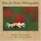 Fine Art Flower Photography Creative Techniques and the Art of Observation 2005 9780811731812 Front Cover