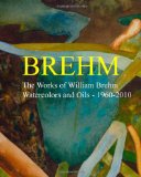 Brehm The Works of William Brehm - Watercolours and Oils - 1960-2010 2010 9781456458812 Front Cover