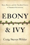 Ebony and Ivy Race, Slavery, and the Troubled History of America's Universities  9781596916814 Front Cover