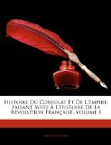 Histoire du Consulat et de L'Empire : Faisant Suite À L'histoire de la Révolution Française, Volume 1 2010 9781142655815 Front Cover