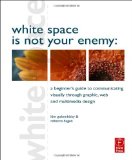 White Space Is Not Your Enemy A Beginner's Guide to Communicating Visually Through Graphic, Web and Multimedia Design  9780240812816 Front Cover