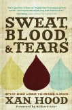 Sweat, Blood, and Tears What God Uses to Make a Man 2010 9781434766816 Front Cover