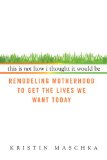 This Is Not How I Thought It Would Be Remodeling Motherhood to Get the Lives We Want Today 2009 9780425227817 Front Cover