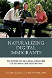 Naturalizing Digital Immigrants The Power of Collegial Coaching for Technology Integration  9781475812817 Front Cover
