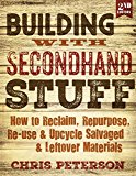 Building with Secondhand Stuff, 2nd Edition How to Reclaim, Repurpose, Re-Use and Upcycle Salvaged and Leftover Materials 2nd 9781591866817 Front Cover