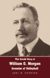 Untold Story of William G Morgan, Inventor of Volleyball 2007 9781595941817 Front Cover