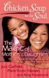 Chicken Soup for the Soul: the Magic of Mothers and Daughters 101 Inspirational and Entertaining Stories about That Special Bond 2012 9781935096818 Front Cover
