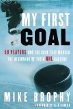 My First Goal 50 Players and the Goal That Marked the Beginning of Their NHL Career 2011 9780771016820 Front Cover