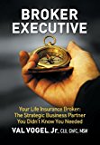 Broker Executive Your Life Insurance Broker: the Strategic Business Partner You Didn't Know You Needed 2013 9780989312820 Front Cover