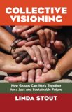 Collective Visioning How Groups Can Work Together for a Just and Sustainable Future 2011 9781605098821 Front Cover